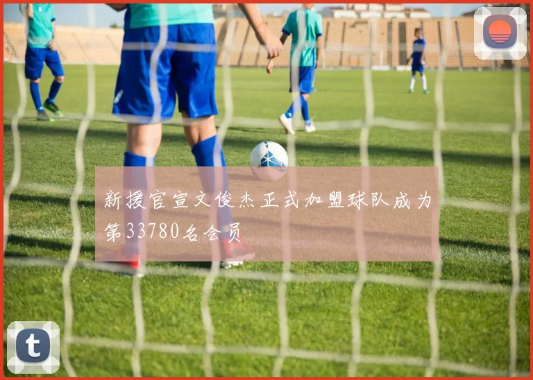 新援官宣文俊杰正式加盟球队成为第33780名会员